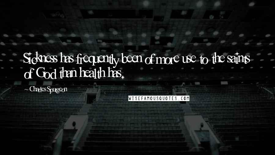 Charles Spurgeon Quotes: Sickness has frequently been of more use to the saints of God than health has.