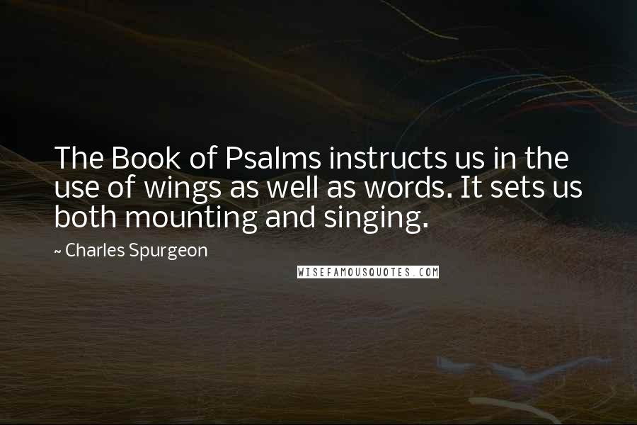 Charles Spurgeon Quotes: The Book of Psalms instructs us in the use of wings as well as words. It sets us both mounting and singing.