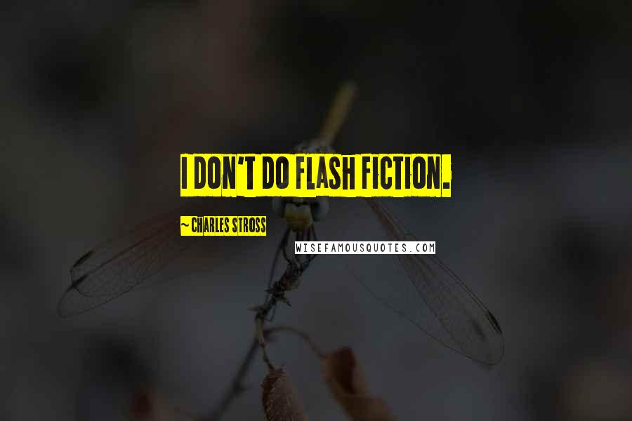 Charles Stross Quotes: I don't do flash fiction.