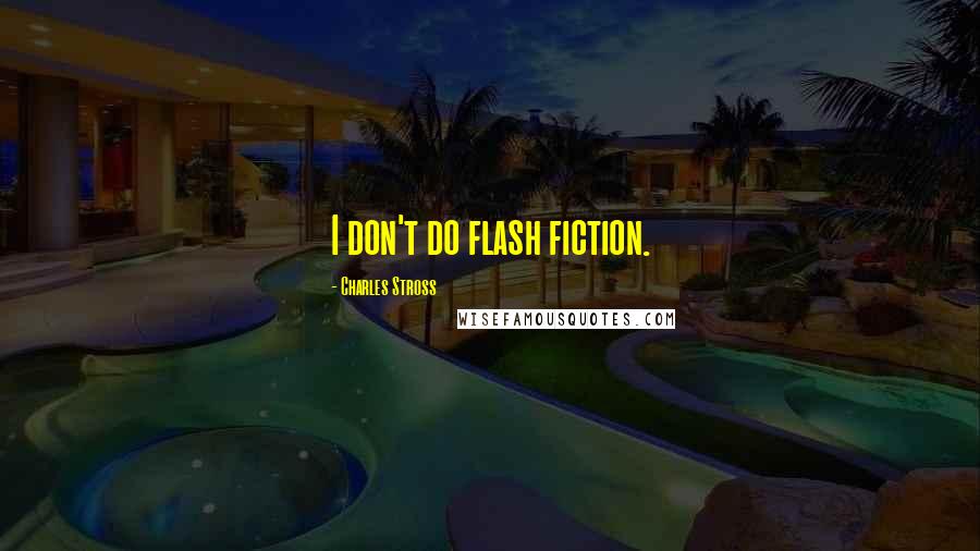 Charles Stross Quotes: I don't do flash fiction.