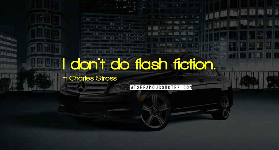 Charles Stross Quotes: I don't do flash fiction.