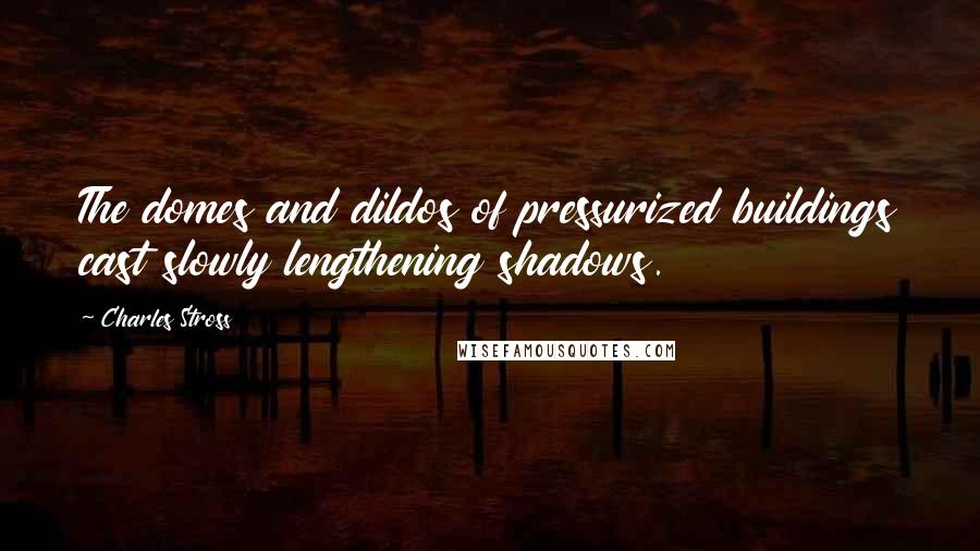 Charles Stross Quotes: The domes and dildos of pressurized buildings cast slowly lengthening shadows.