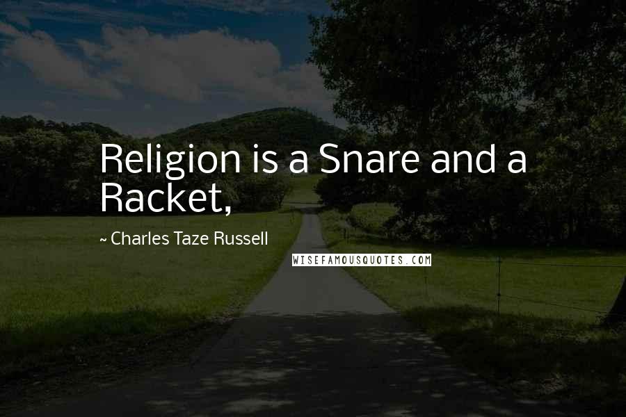 Charles Taze Russell Quotes: Religion is a Snare and a Racket,