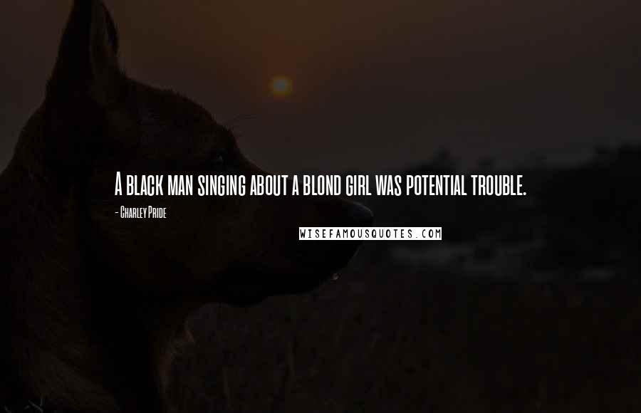 Charley Pride Quotes: A black man singing about a blond girl was potential trouble.