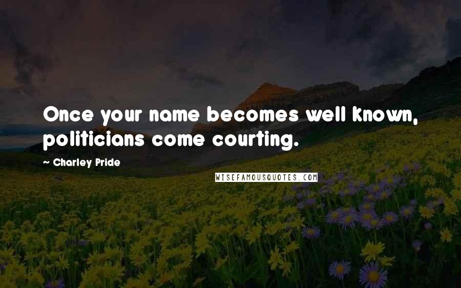 Charley Pride Quotes: Once your name becomes well known, politicians come courting.