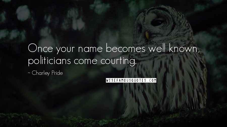 Charley Pride Quotes: Once your name becomes well known, politicians come courting.