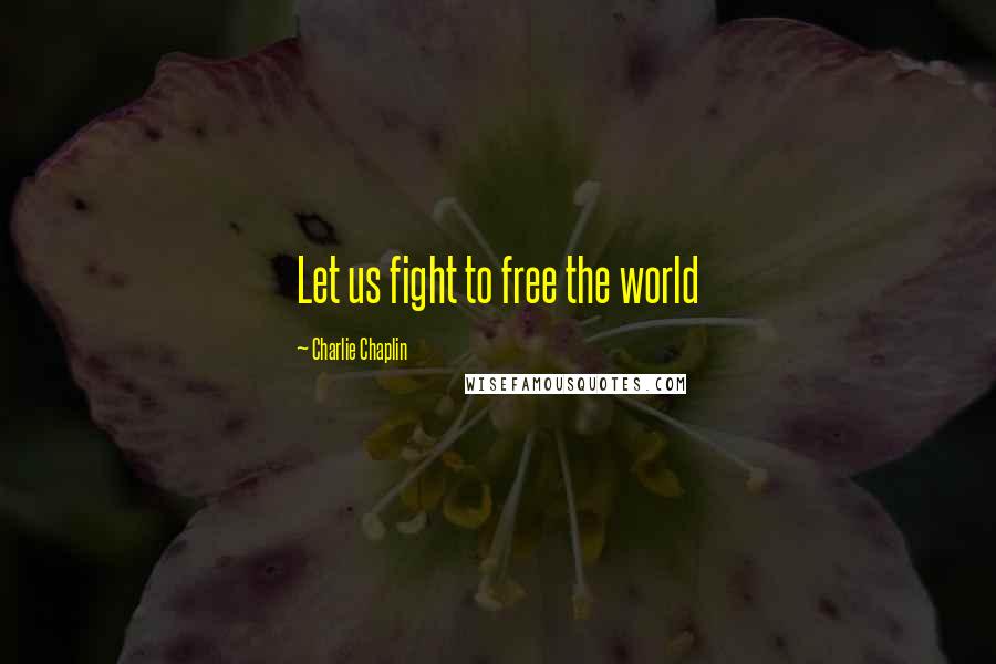 Charlie Chaplin Quotes: Let us fight to free the world