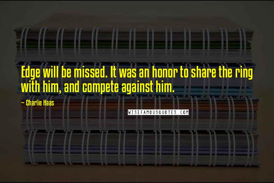 Charlie Haas Quotes: Edge will be missed. It was an honor to share the ring with him, and compete against him.