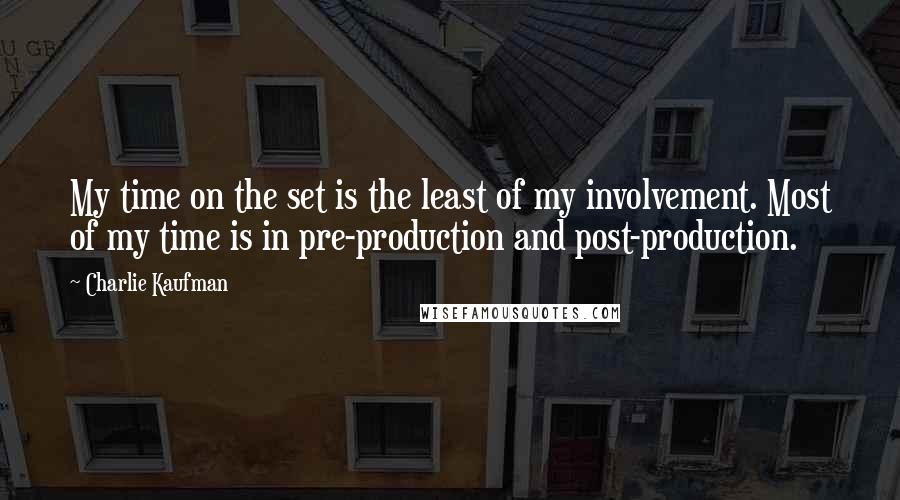 Charlie Kaufman Quotes: My time on the set is the least of my involvement. Most of my time is in pre-production and post-production.