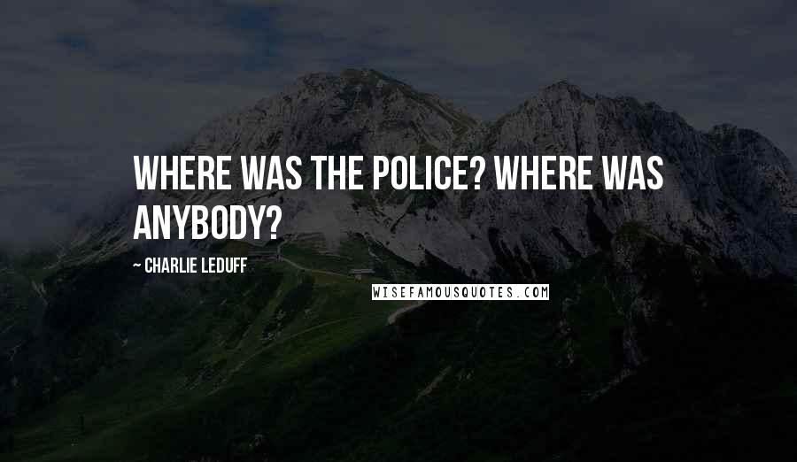 Charlie LeDuff Quotes: Where was the police? Where was anybody?