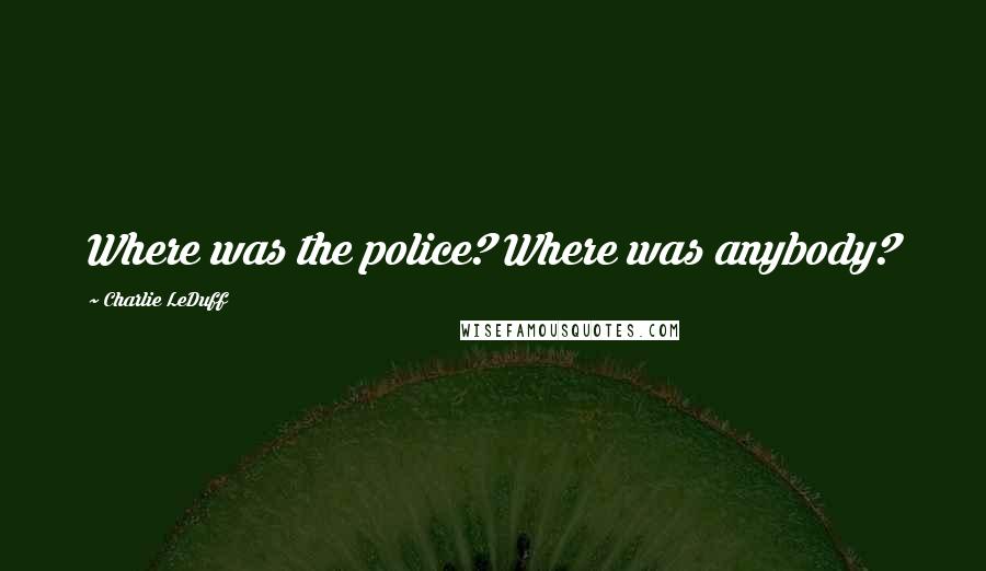 Charlie LeDuff Quotes: Where was the police? Where was anybody?