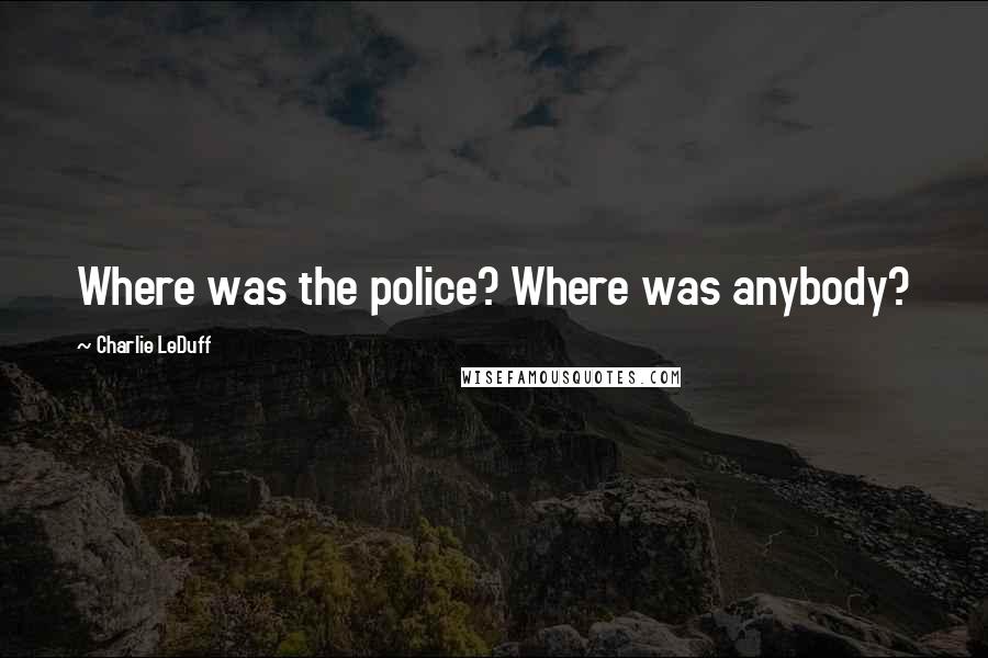 Charlie LeDuff Quotes: Where was the police? Where was anybody?