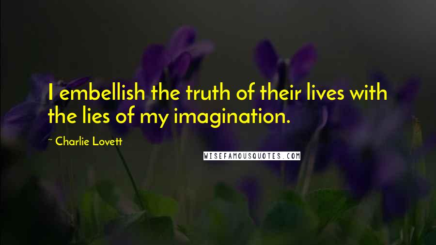 Charlie Lovett Quotes: I embellish the truth of their lives with the lies of my imagination.