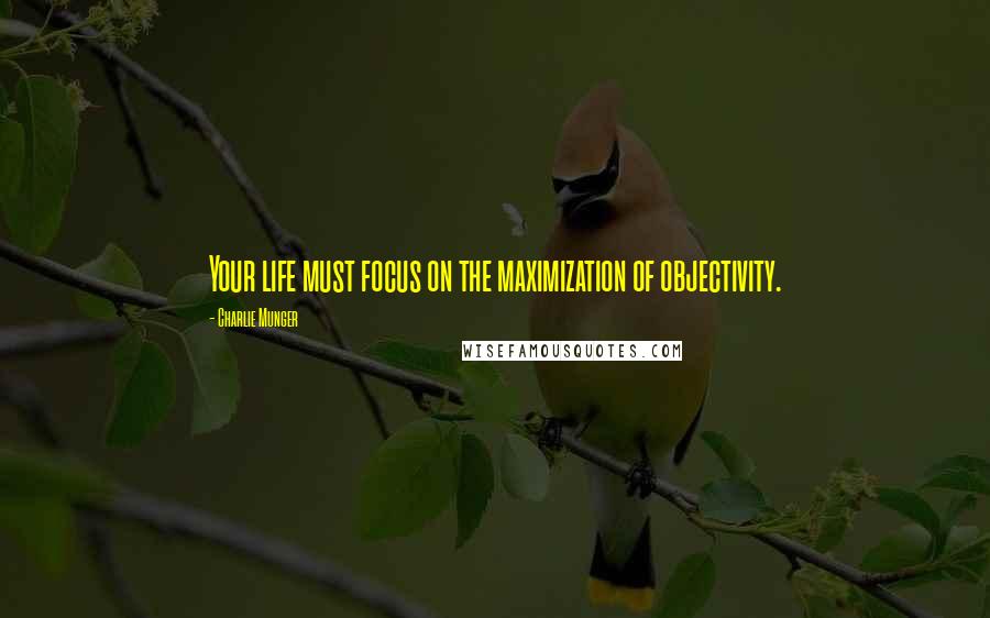 Charlie Munger Quotes: Your life must focus on the maximization of objectivity.