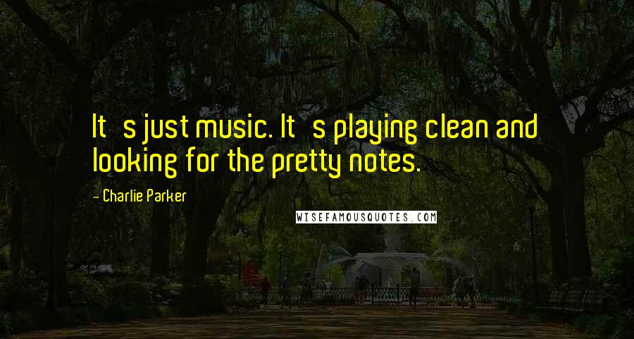 Charlie Parker Quotes: It's just music. It's playing clean and looking for the pretty notes.