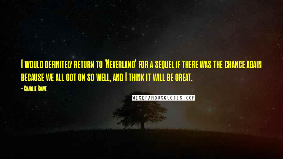 Charlie Rowe Quotes: I would definitely return to 'Neverland' for a sequel if there was the chance again because we all got on so well, and I think it will be great.