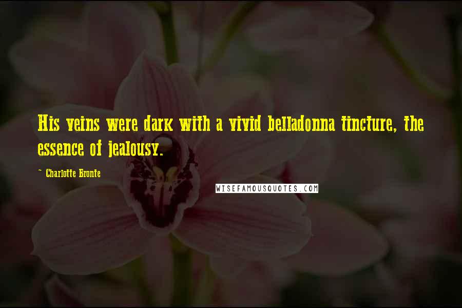 Charlotte Bronte Quotes: His veins were dark with a vivid belladonna tincture, the essence of jealousy.