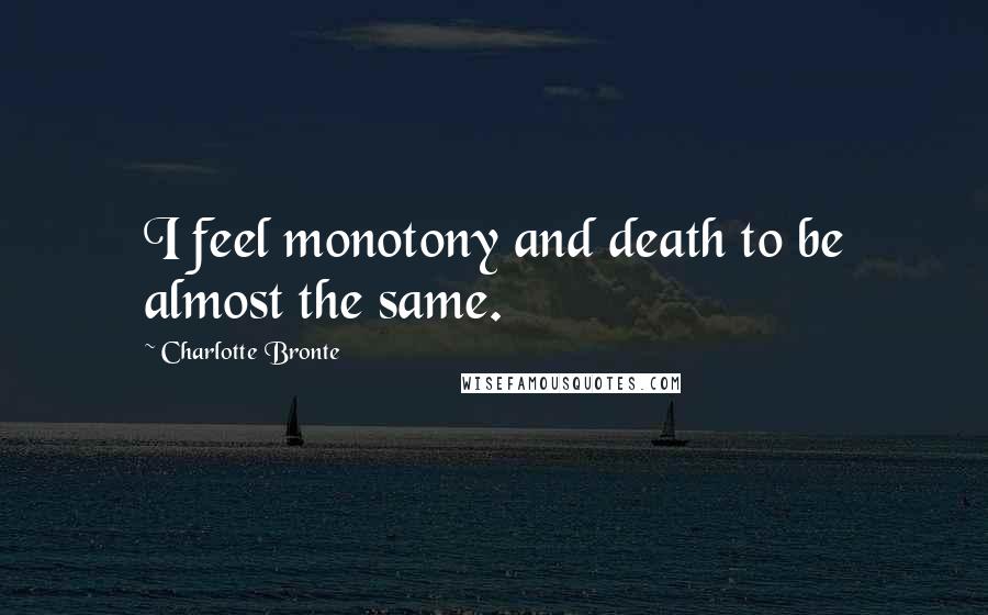 Charlotte Bronte Quotes: I feel monotony and death to be almost the same.