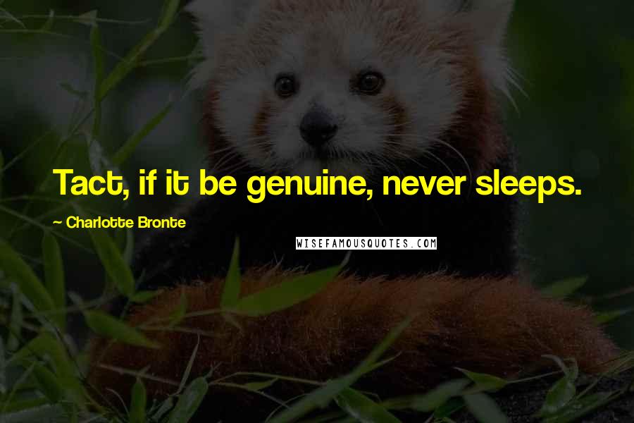 Charlotte Bronte Quotes: Tact, if it be genuine, never sleeps.