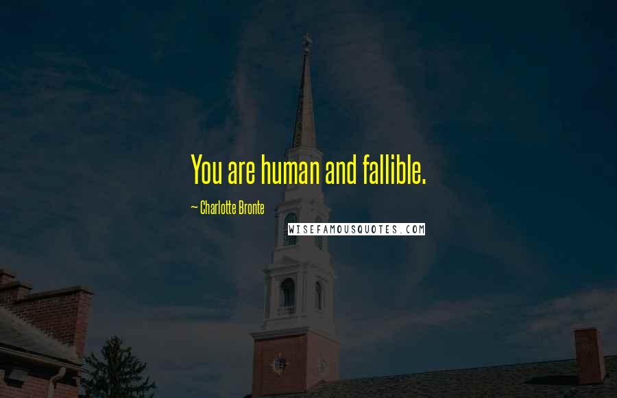 Charlotte Bronte Quotes: You are human and fallible.