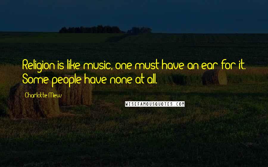 Charlotte Mew Quotes: Religion is like music, one must have an ear for it. Some people have none at all.