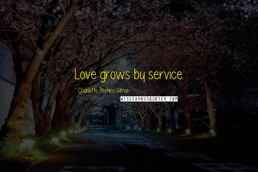 Charlotte Perkins Gilman Quotes: Love grows by service.