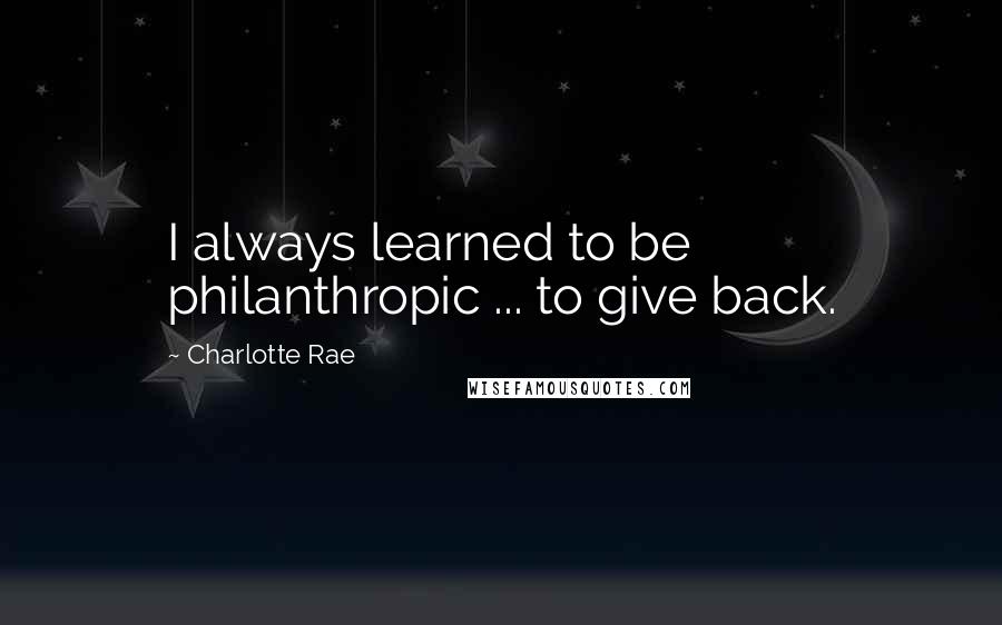 Charlotte Rae Quotes: I always learned to be philanthropic ... to give back.