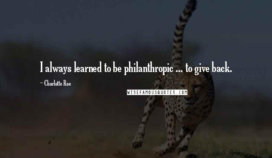 Charlotte Rae Quotes: I always learned to be philanthropic ... to give back.