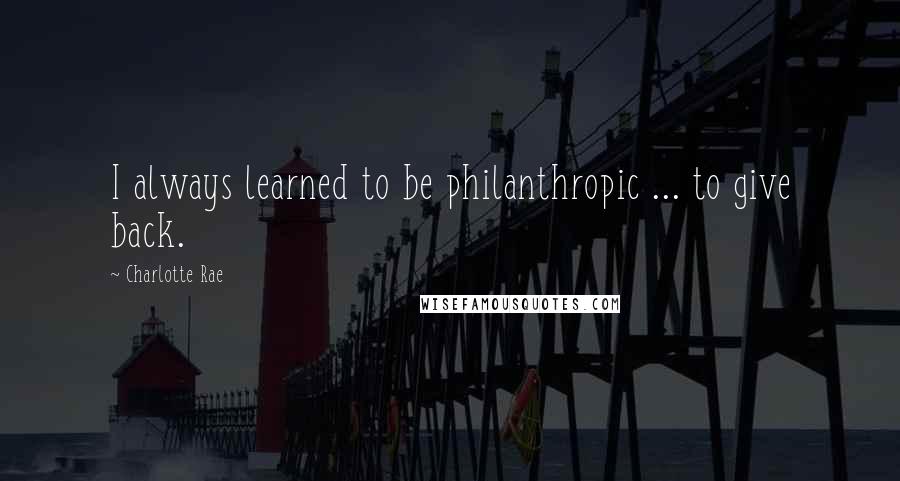 Charlotte Rae Quotes: I always learned to be philanthropic ... to give back.