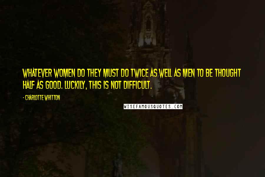 Charlotte Whitton Quotes: Whatever women do they must do twice as well as men to be thought half as good. Luckily, this is not difficult.