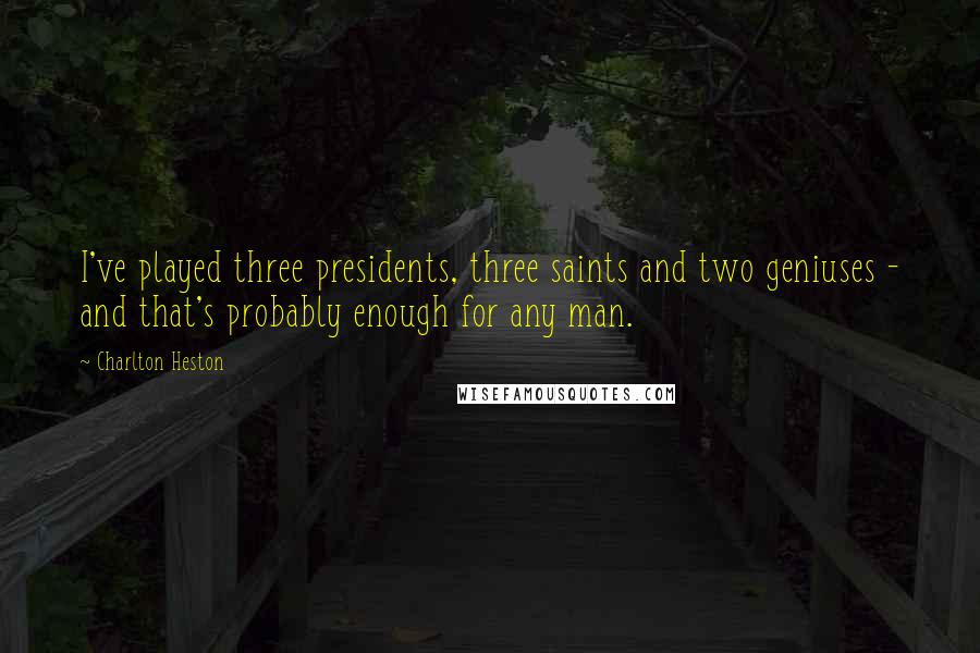 Charlton Heston Quotes: I've played three presidents, three saints and two geniuses - and that's probably enough for any man.