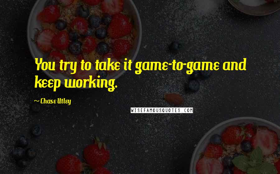 Chase Utley Quotes: You try to take it game-to-game and keep working.