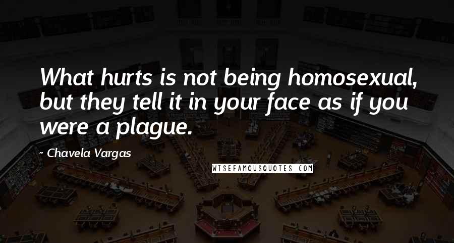 Chavela Vargas Quotes: What hurts is not being homosexual, but they tell it in your face as if you were a plague.