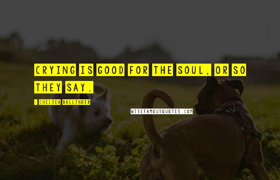 Chelsea Ballinger Quotes: Crying is good for the soul, or so they say.