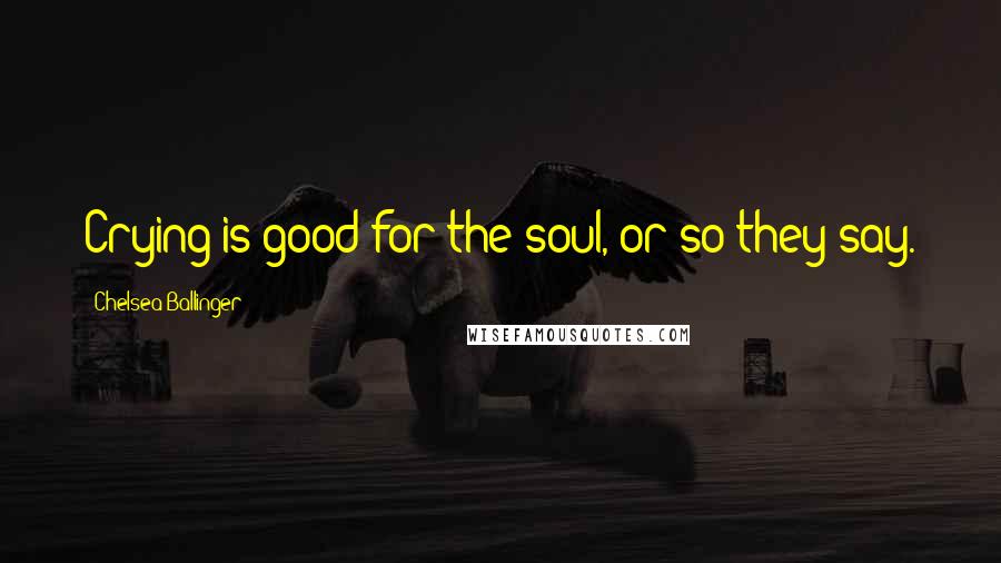 Chelsea Ballinger Quotes: Crying is good for the soul, or so they say.