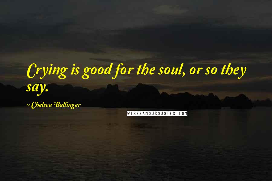 Chelsea Ballinger Quotes: Crying is good for the soul, or so they say.