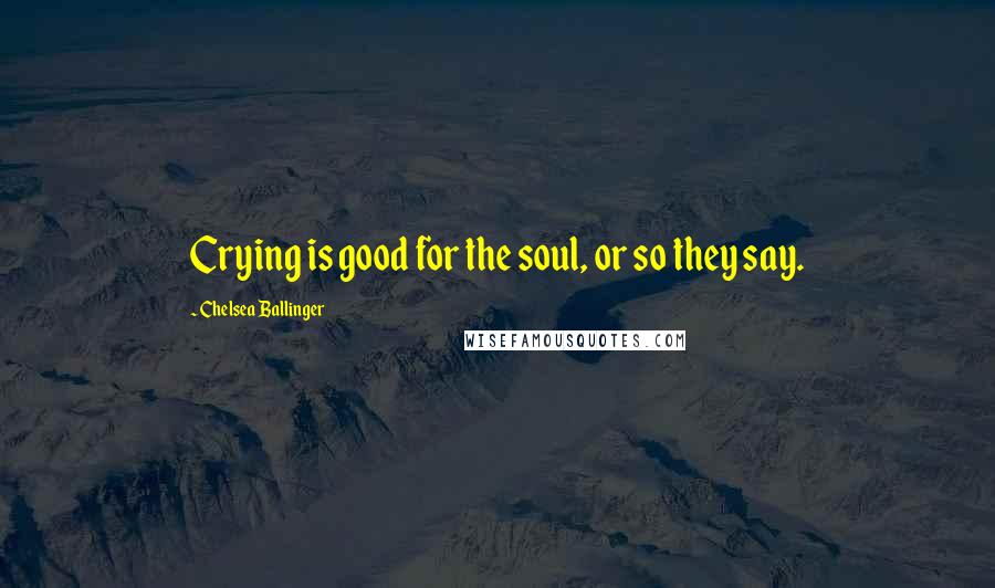 Chelsea Ballinger Quotes: Crying is good for the soul, or so they say.