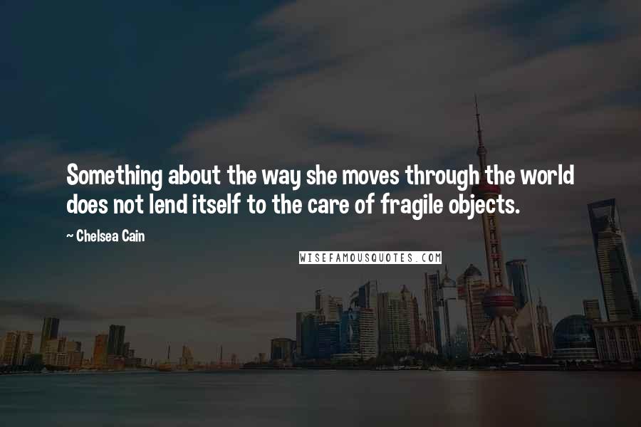 Chelsea Cain Quotes: Something about the way she moves through the world does not lend itself to the care of fragile objects.