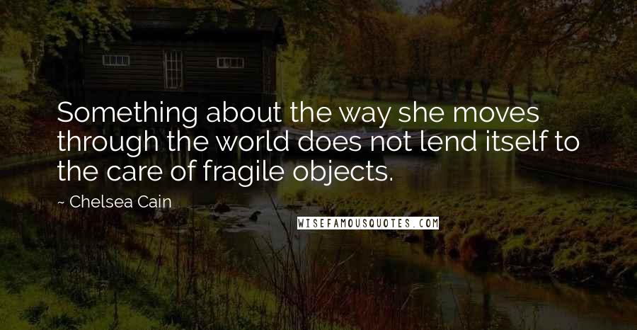 Chelsea Cain Quotes: Something about the way she moves through the world does not lend itself to the care of fragile objects.