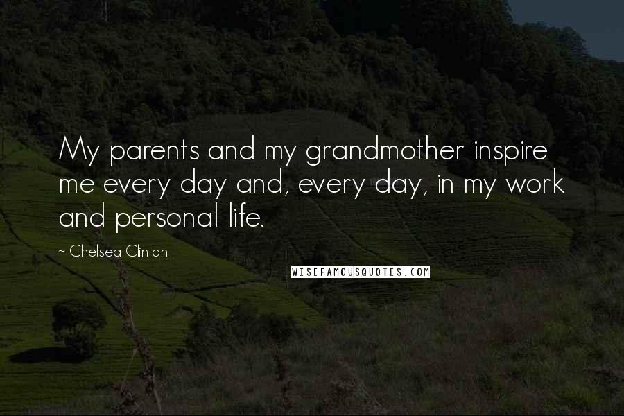 Chelsea Clinton Quotes: My parents and my grandmother inspire me every day and, every day, in my work and personal life.