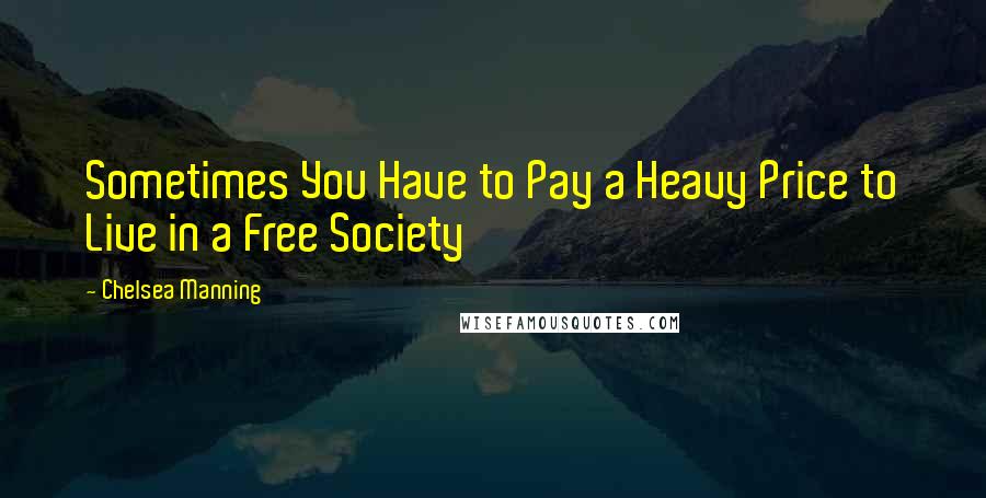 Chelsea Manning Quotes: Sometimes You Have to Pay a Heavy Price to Live in a Free Society