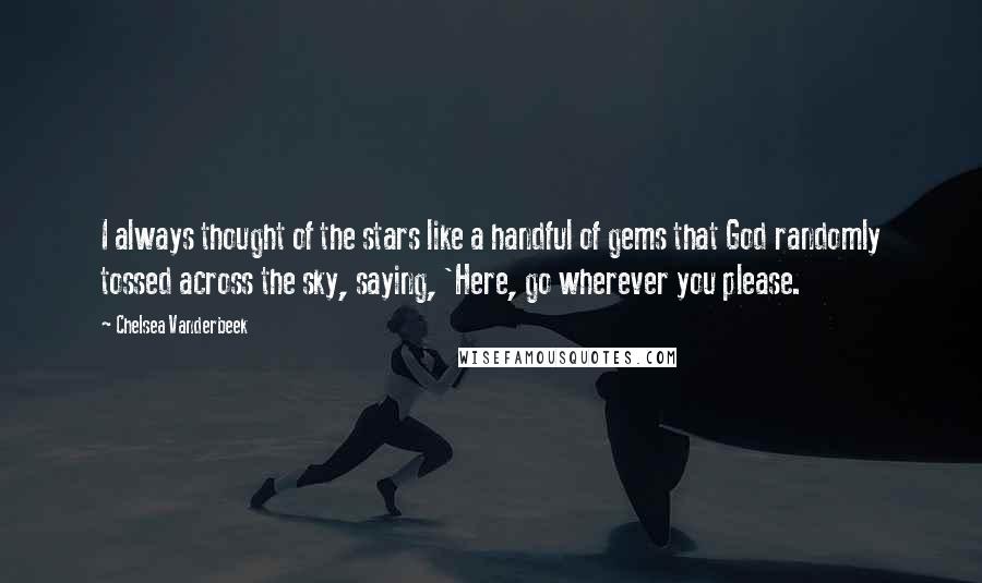 Chelsea Vanderbeek Quotes: I always thought of the stars like a handful of gems that God randomly tossed across the sky, saying, 'Here, go wherever you please.