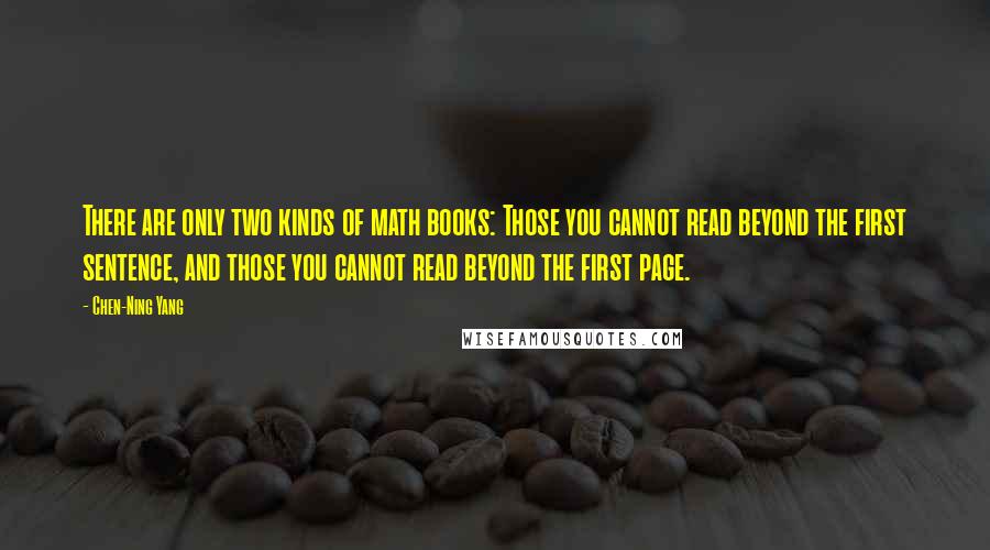 Chen-Ning Yang Quotes: There are only two kinds of math books: Those you cannot read beyond the first sentence, and those you cannot read beyond the first page.