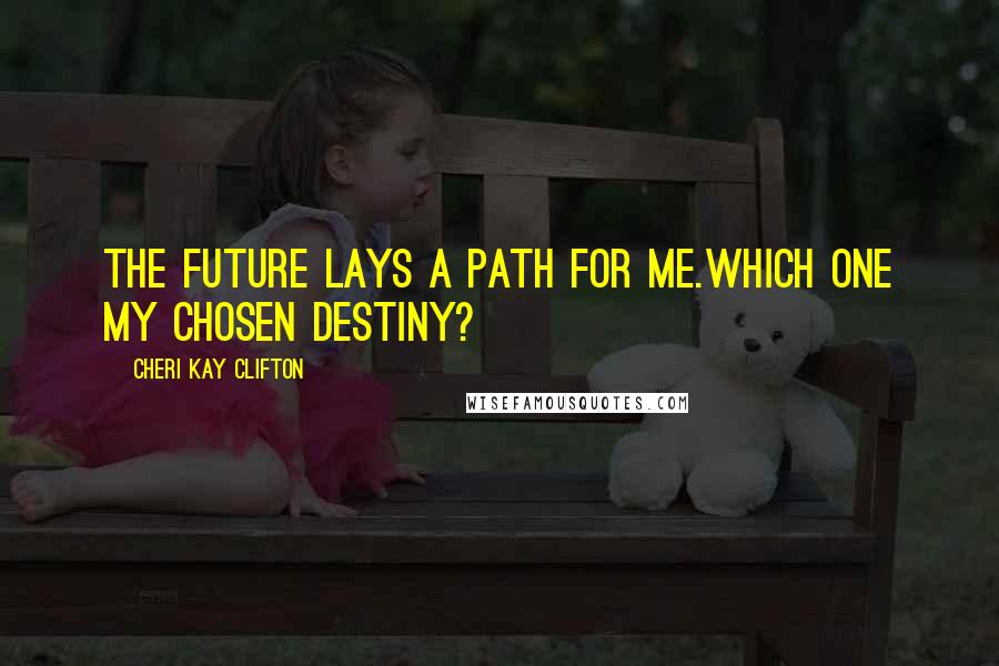 Cheri Kay Clifton Quotes: The future lays a path for me.Which one my chosen destiny?