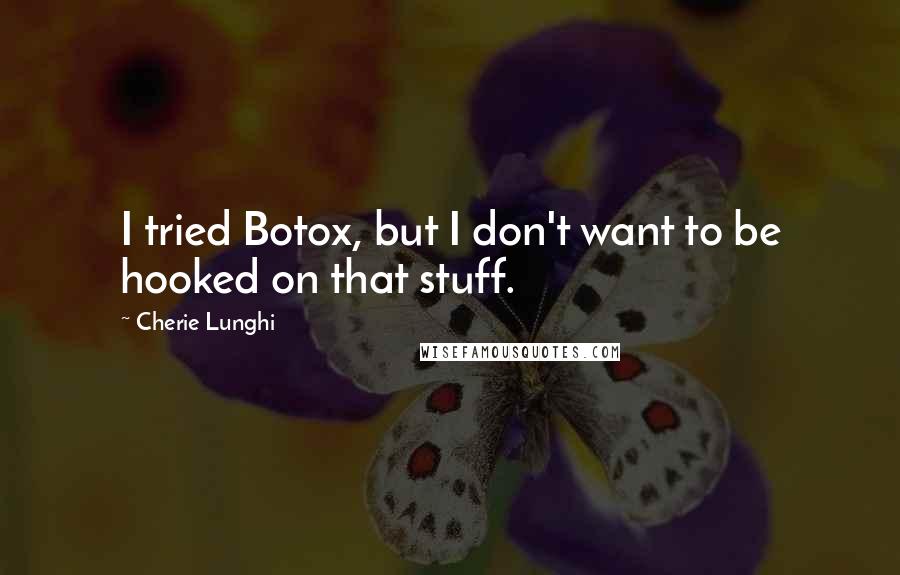 Cherie Lunghi Quotes: I tried Botox, but I don't want to be hooked on that stuff.