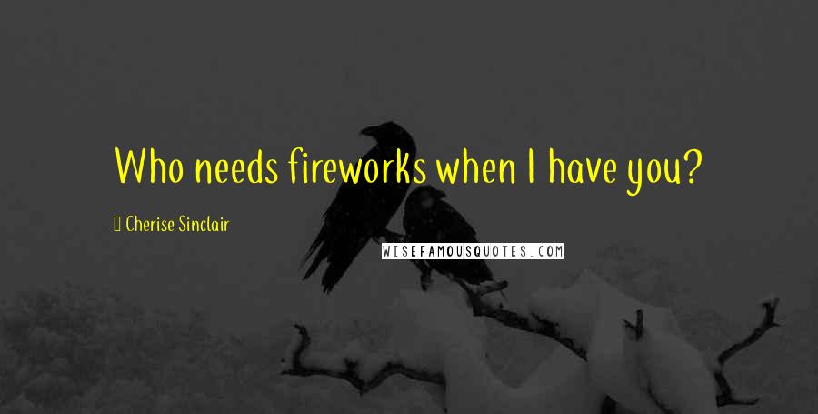 Cherise Sinclair Quotes: Who needs fireworks when I have you?