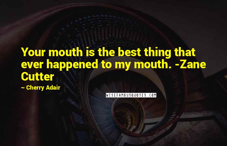 Cherry Adair Quotes: Your mouth is the best thing that ever happened to my mouth. -Zane Cutter