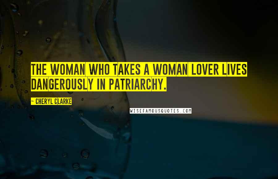 Cheryl Clarke Quotes: The woman who takes a woman lover lives dangerously in patriarchy.