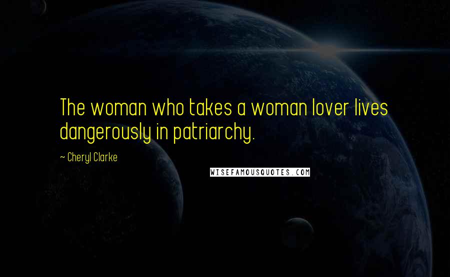 Cheryl Clarke Quotes: The woman who takes a woman lover lives dangerously in patriarchy.