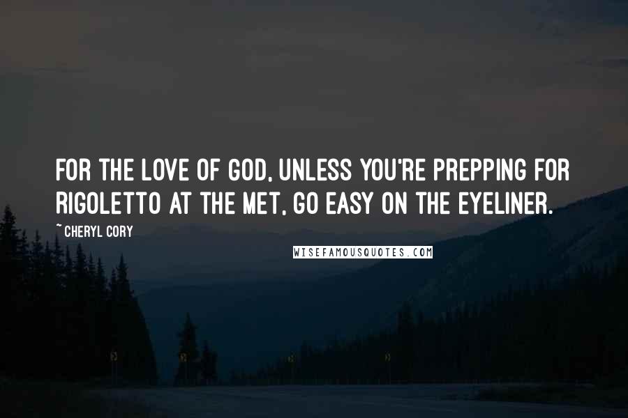 Cheryl Cory Quotes: For the love of God, unless you're prepping for Rigoletto at the Met, go easy on the eyeliner.